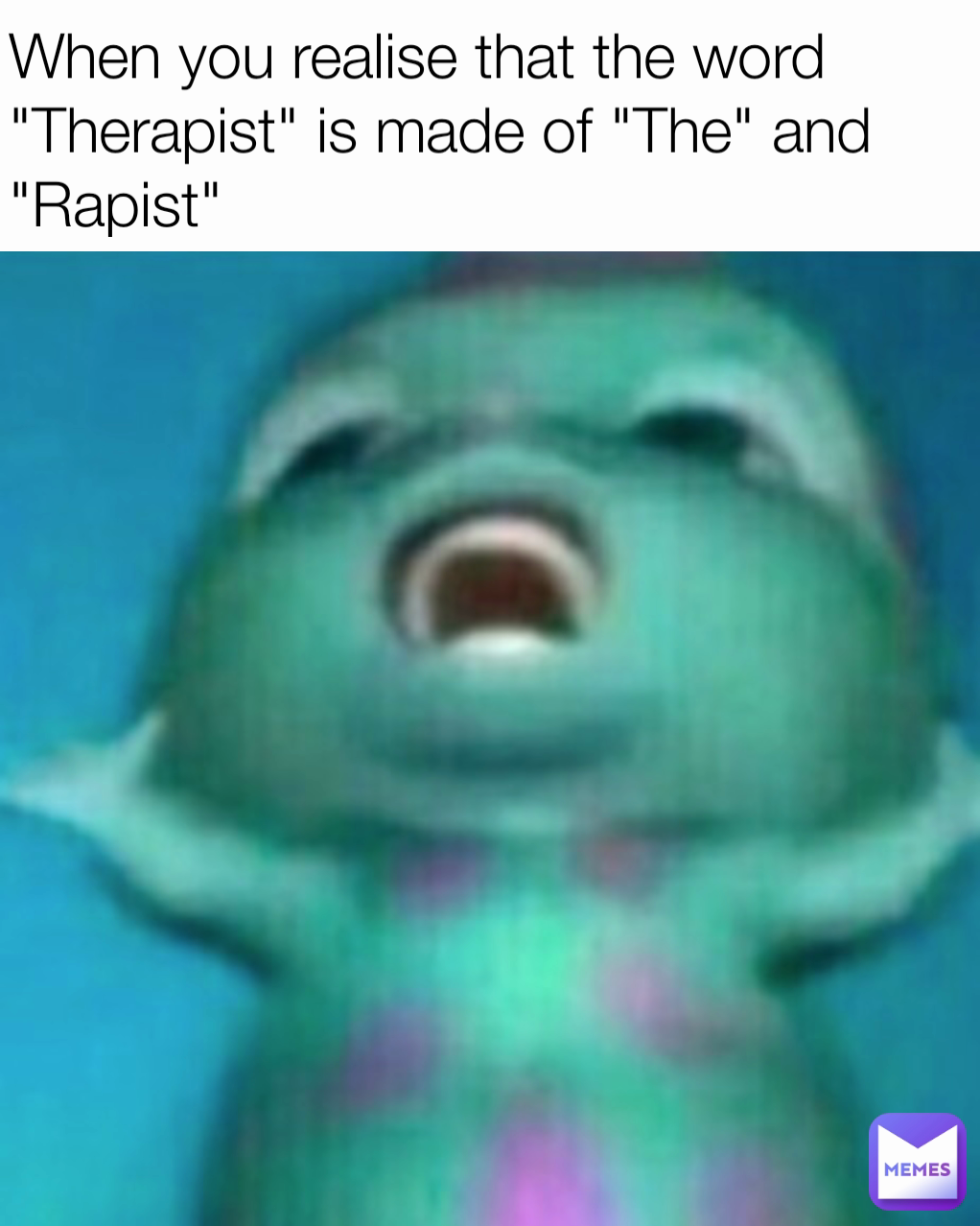 When you realise that the word "Therapist" is made of "The" and "Rapist"