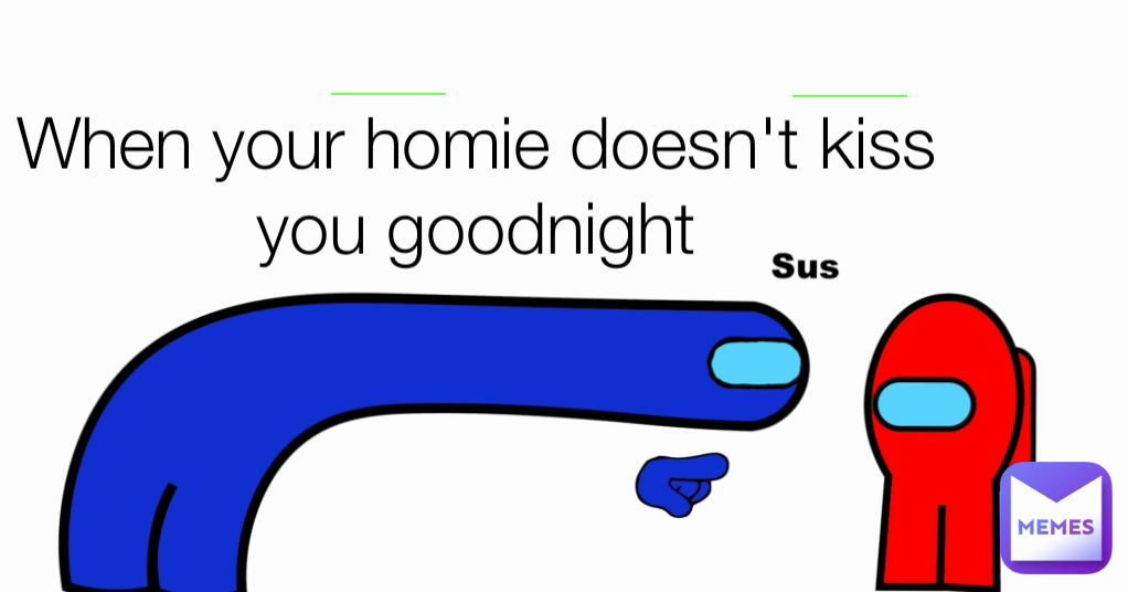 When your homie doesn't kiss you goodnight