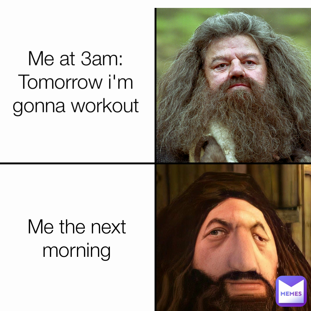 Me at 3am:
Tomorrow i'm gonna workout Me the next morning