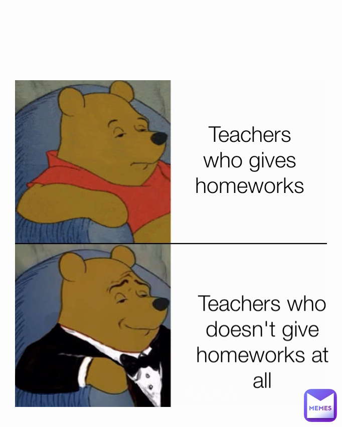 Teachers who gives homeworks AAAA . Teachers who doesn't give homeworks at all