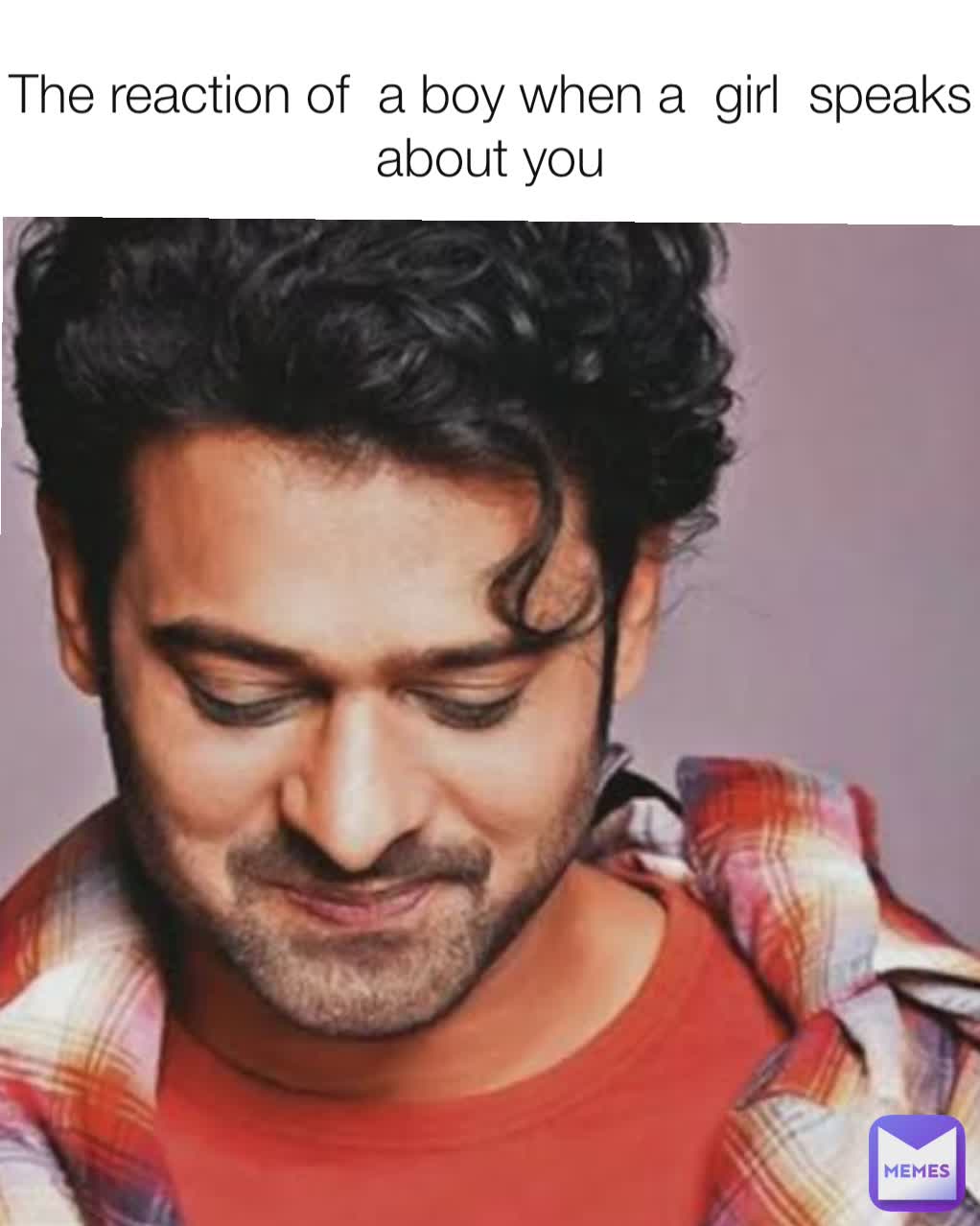 The reaction of  a boy when a  girl  speaks about you