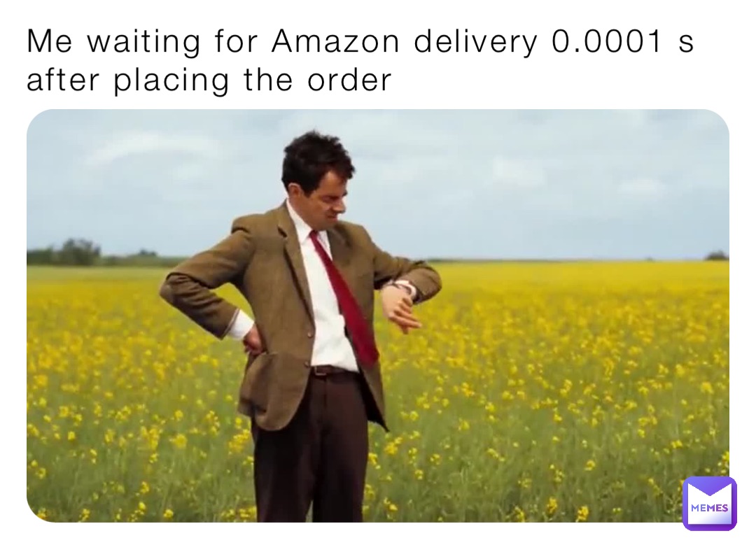 Me waiting for Amazon delivery 0.0001 s after placing the order