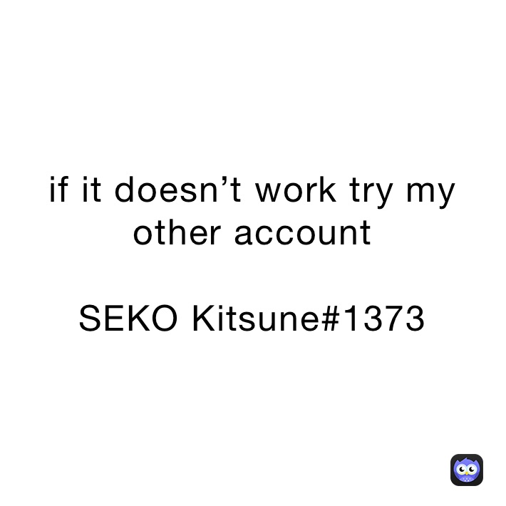 if it doesn’t work try my other account

SEKO Kitsune#1373