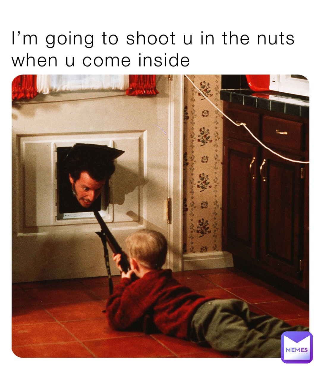 I’m going to shoot u in the nuts when u come inside
