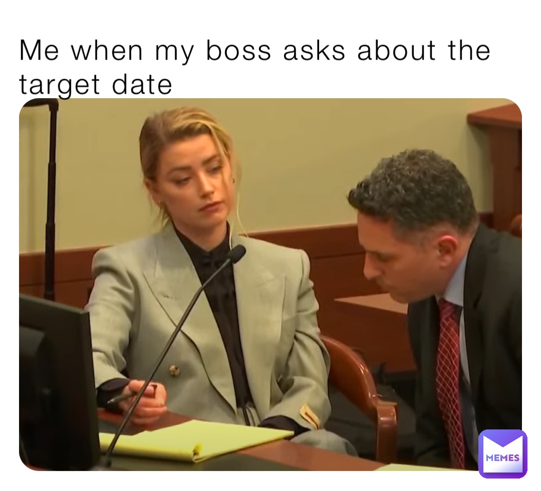 Me when my boss asks about the target date