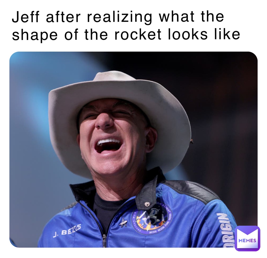 Jeff after realizing what the shape of the rocket looks like