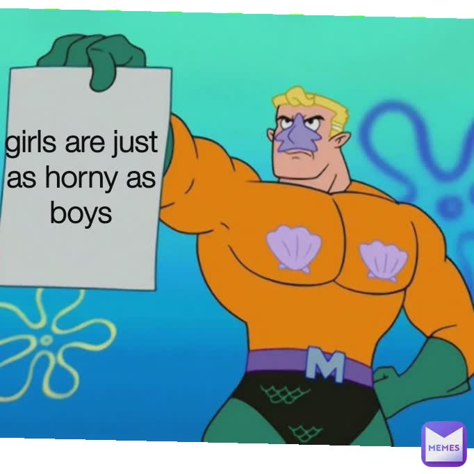 girls are just as horny as boys