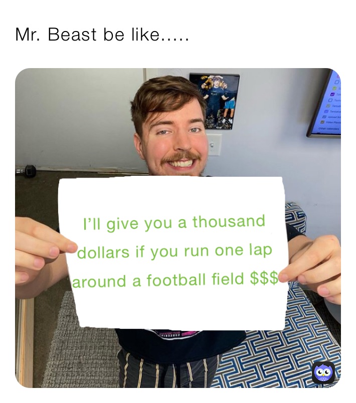 Mr. Beast be like.....