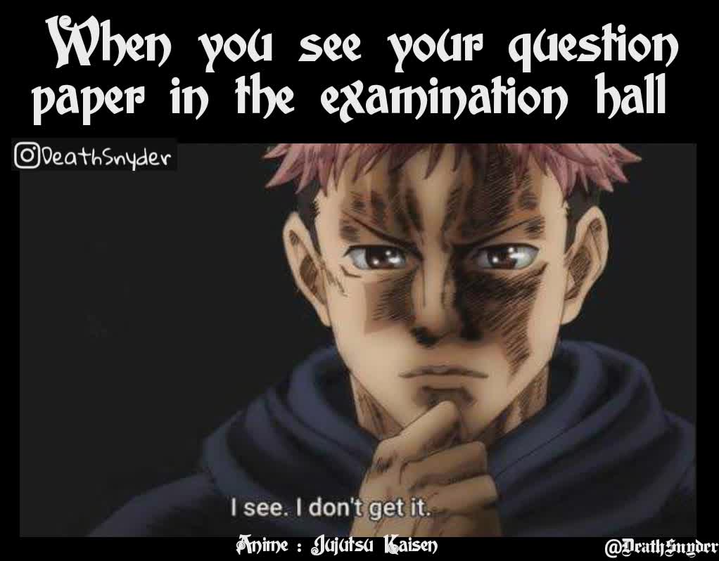 When you see your question paper in the examination hall  @DeathSnyder Anime : Jujutsu Kaisen