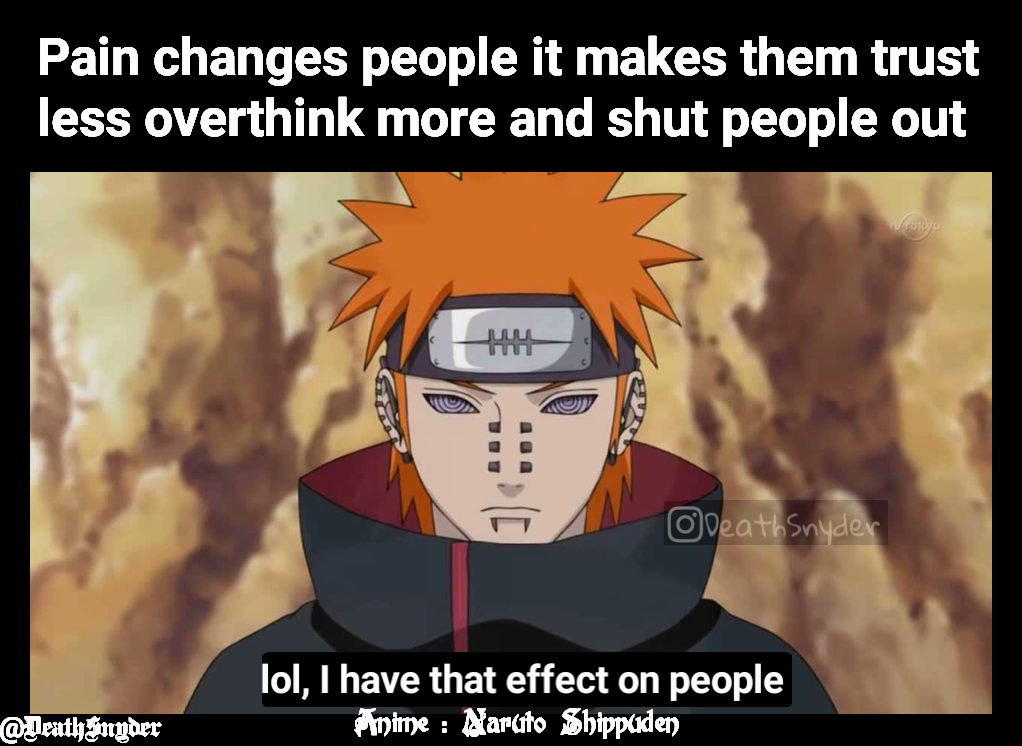 Pain changes people it makes them trust less overthink more and shut people out  lol, I have that effect on people  Anime : Naruto Shippuden @DeathSnyder