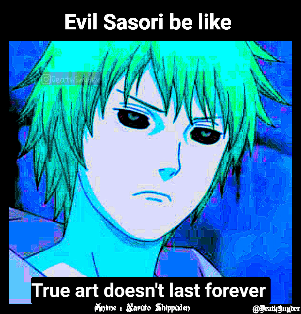 Evil Sasori be like  Anime : Naruto Shippuden True art doesn't last forever  @DeathSnyder