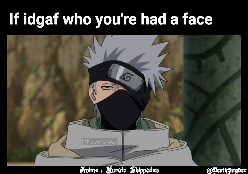 If idgaf who you're had a face Anime : Naruto Shippuden @DeathSnyder |  @Deathsnyder | Memes