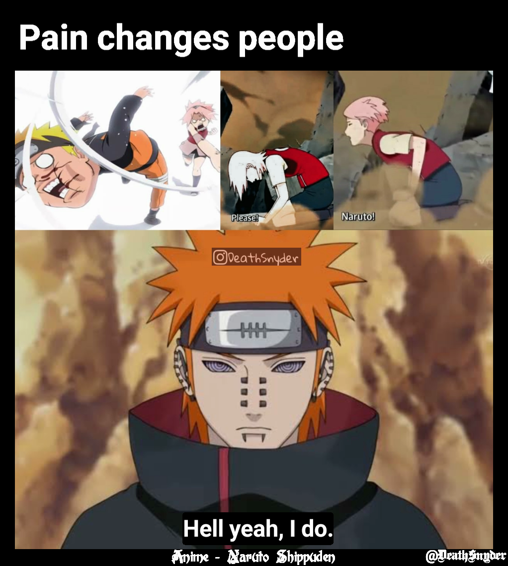 @DeathSnyder  Hell yeah, I do. Pain changes people  Anime - Naruto Shippuden