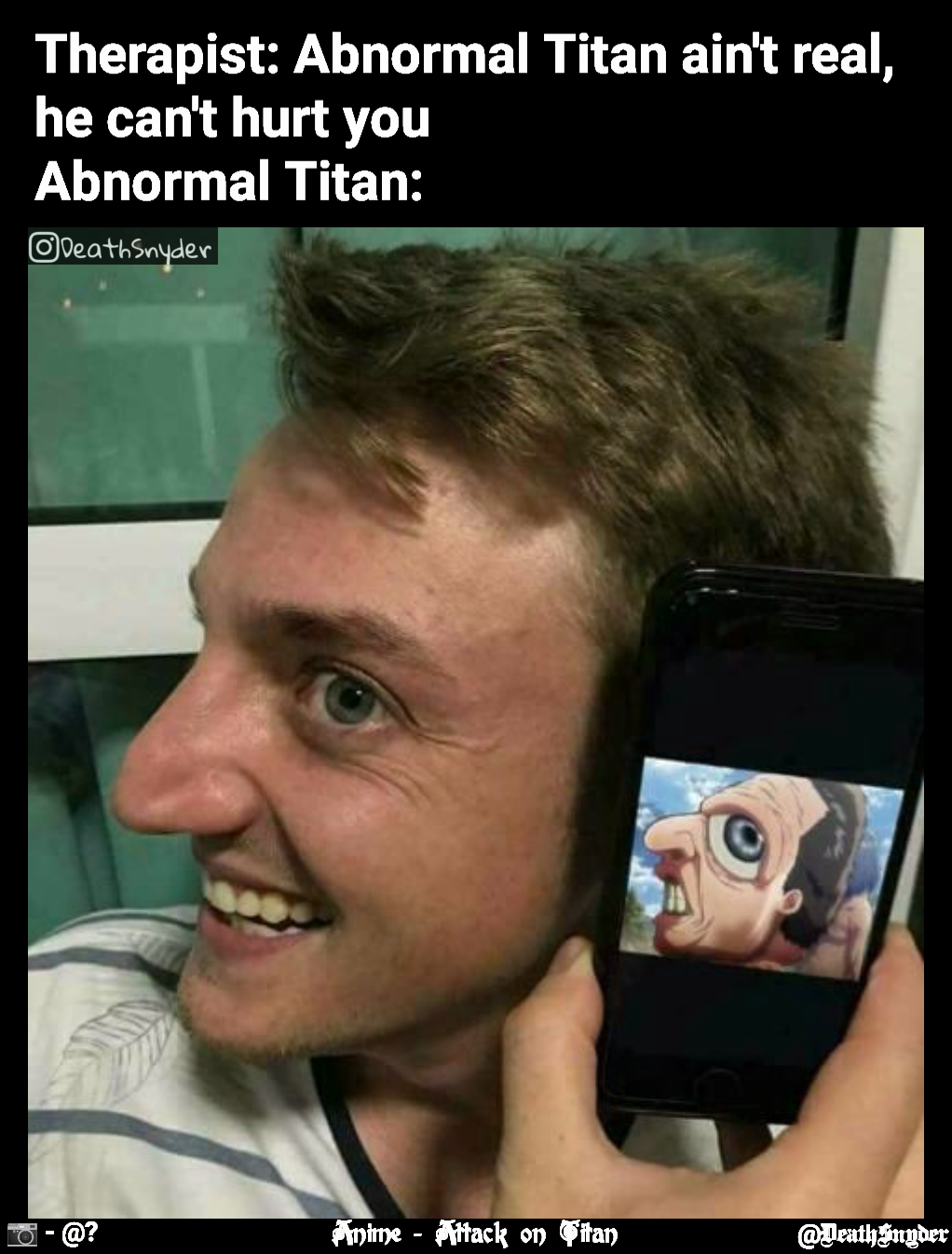 Anime - Attack on Titan Therapist: Abnormal Titan ain't real, he can't hurt you
Abnormal Titan:  @DeathSnyder  📷 - @?