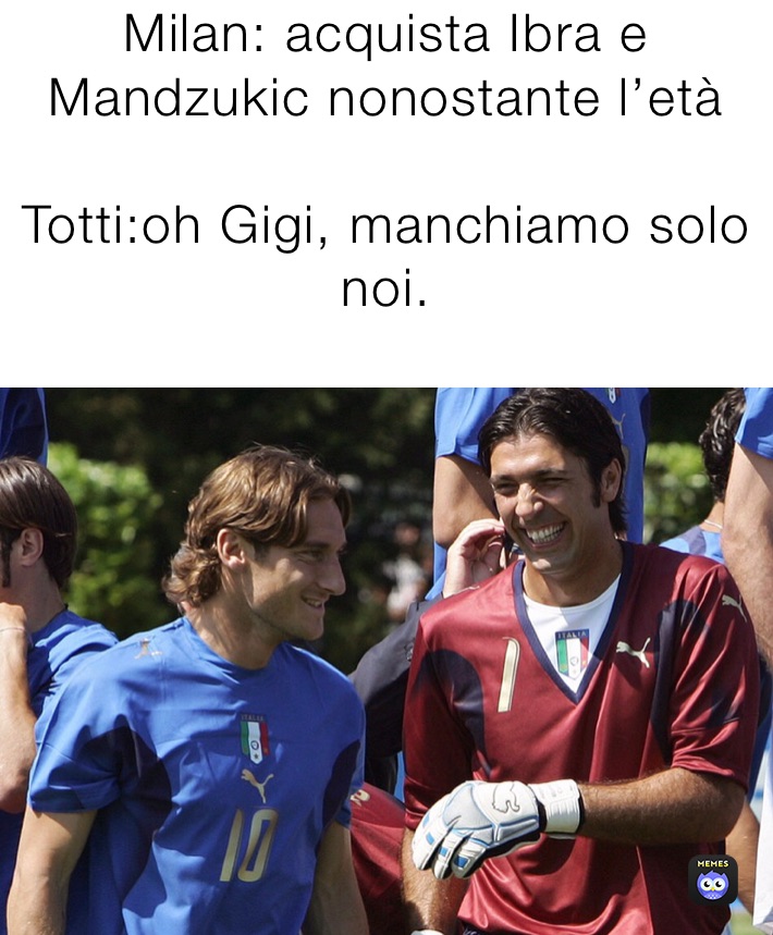 Milan: acquista Ibra e Mandzukic nonostante l’età

Totti:oh Gigi, manchiamo solo   noi.
 Totti: oh Gigi manchiamo solo noi.