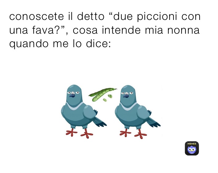 conoscete il detto “due piccioni con una fava?”, cosa intende mia nonna quando me lo dice: