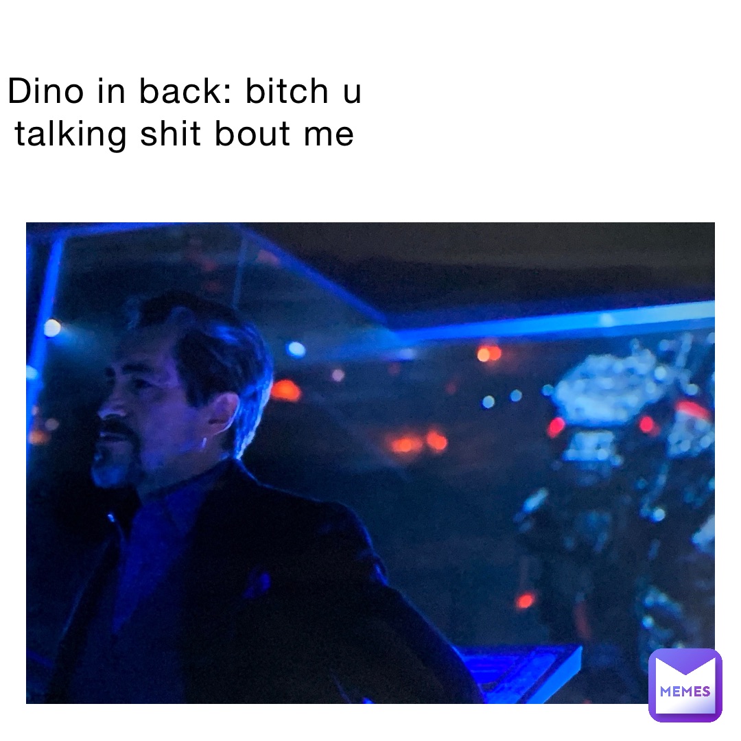 Dino In back: Bitch u talking shit bout me