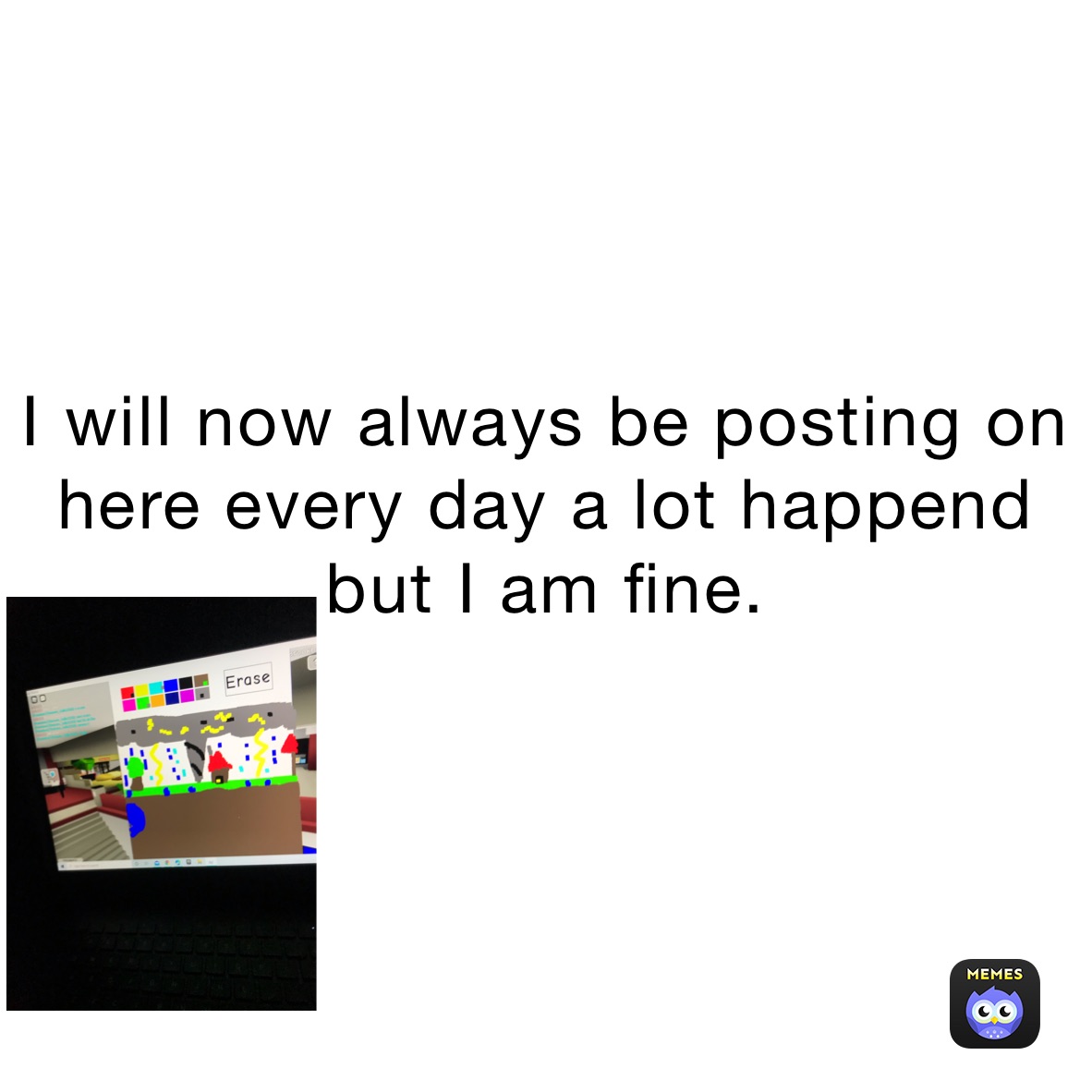 I will now always be posting on here every day a lot happend but I am fine.
