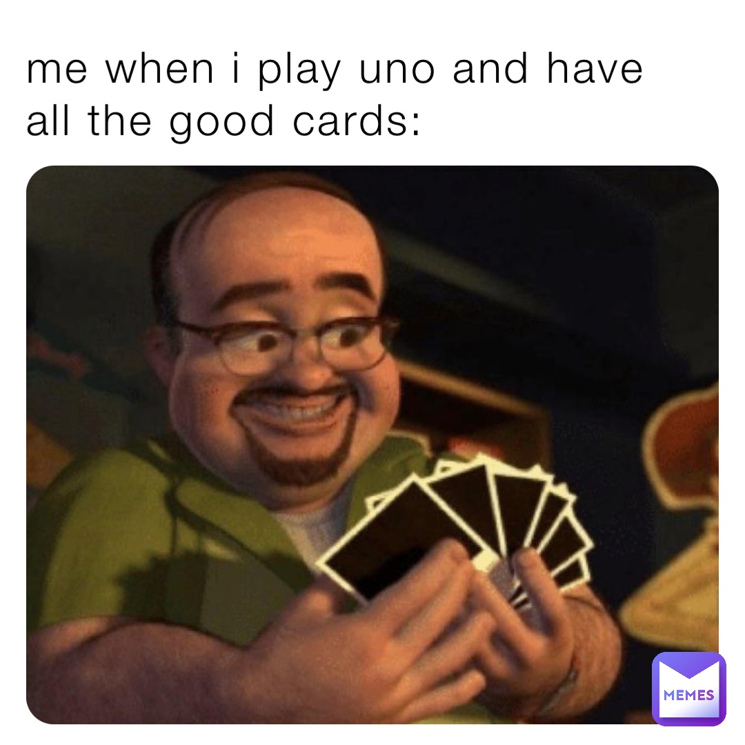 me when i play uno and have all the good cards: