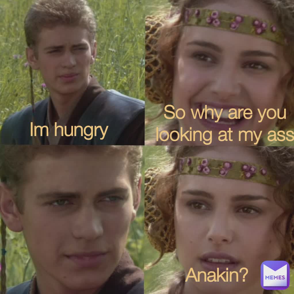 Im hungry   So why are you looking at my ass  Im hungry So why are you looking at my ass Anakin? 