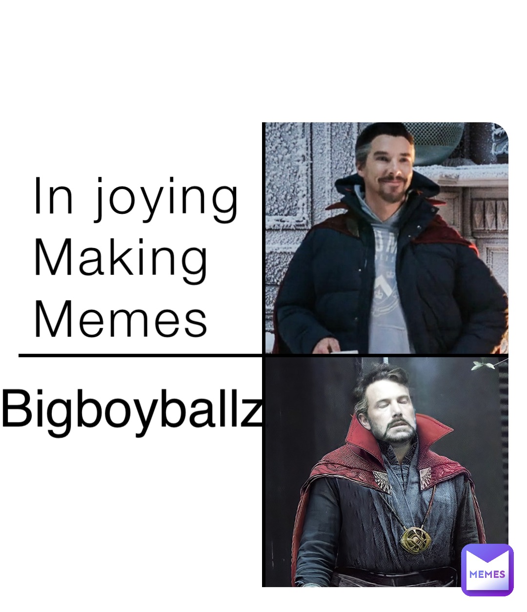 In joying 
Making
Memes Bigboyballz