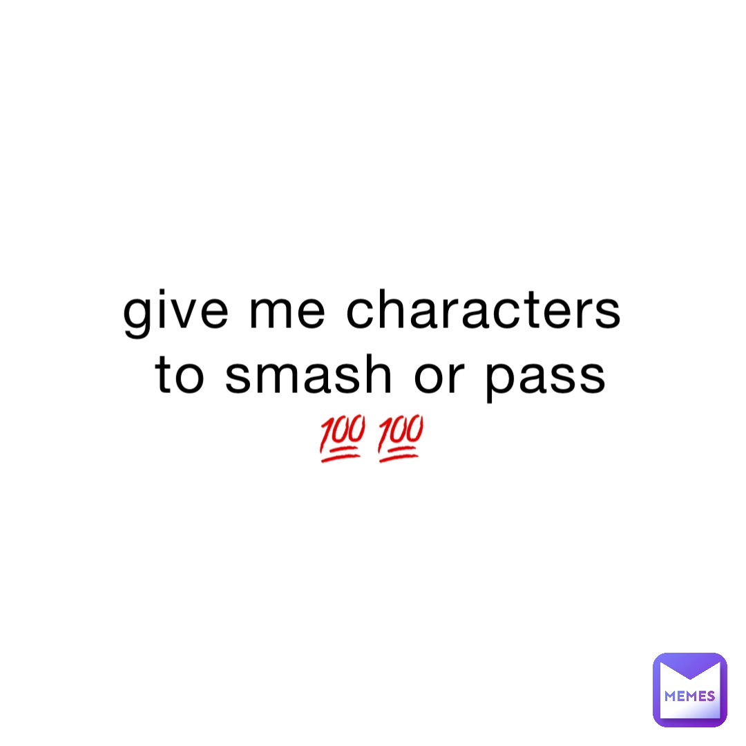 give me characters to smash or pass 💯💯