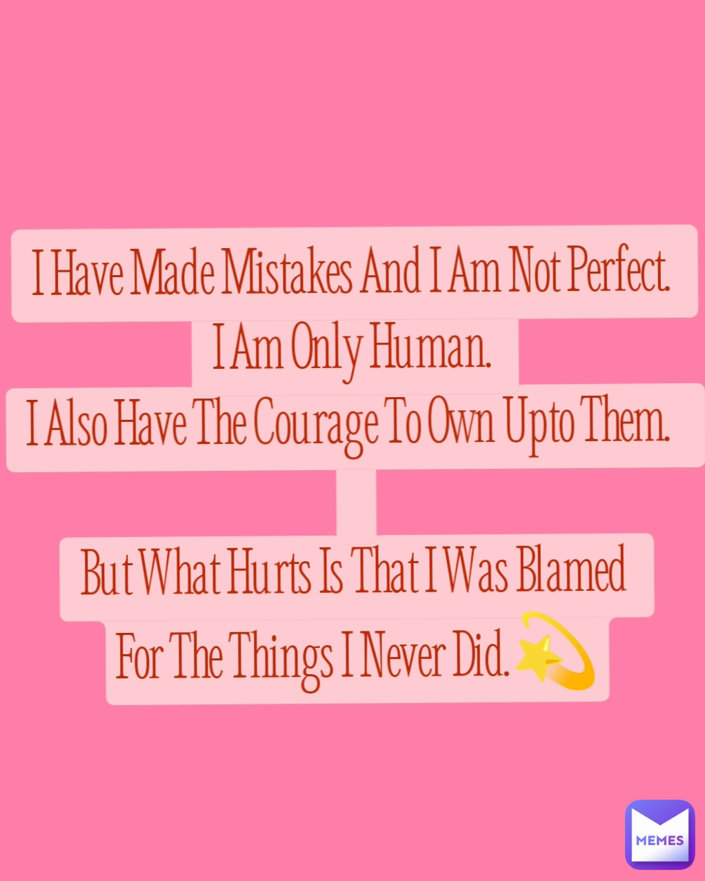 I Have Made Mistakes And I Am Not Perfect. 
I Am Only Human. 
I Also Have The Courage To Own Upto Them.  

But What Hurts Is That I Was Blamed 
For The Things I Never Did.💫