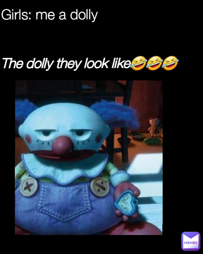 Girls: me a dolly The dolly they look like🤣🤣🤣
