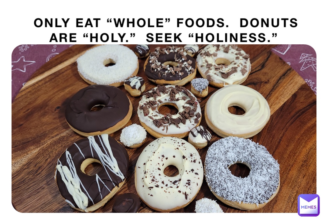 Only Eat “Whole” Foods.  Donuts Are “Holy.”  Seek “Holiness.”