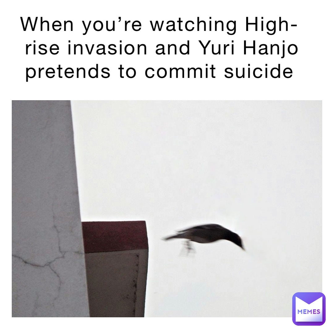 When you’re watching High-rise invasion and Yuri Hanjo pretends to commit suicide