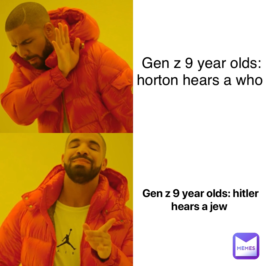 Gen z 9 year olds: hitler hears a jew gen z 9 year olds: Horton hears a who