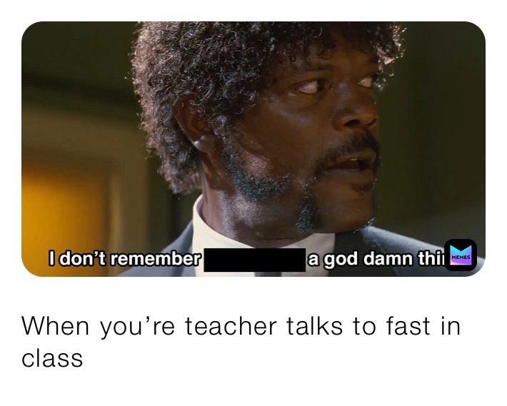 When you’re teacher talks to fast in class￼