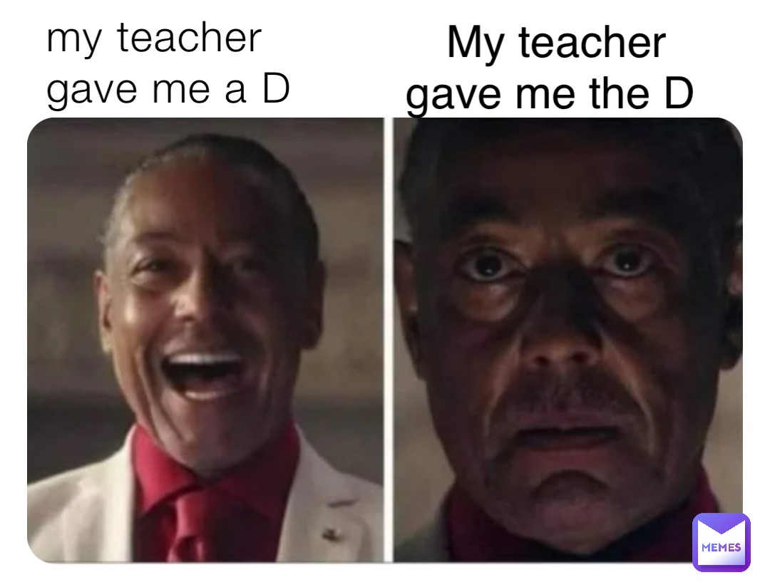 my teacher gave me a D My teacher gave me the D