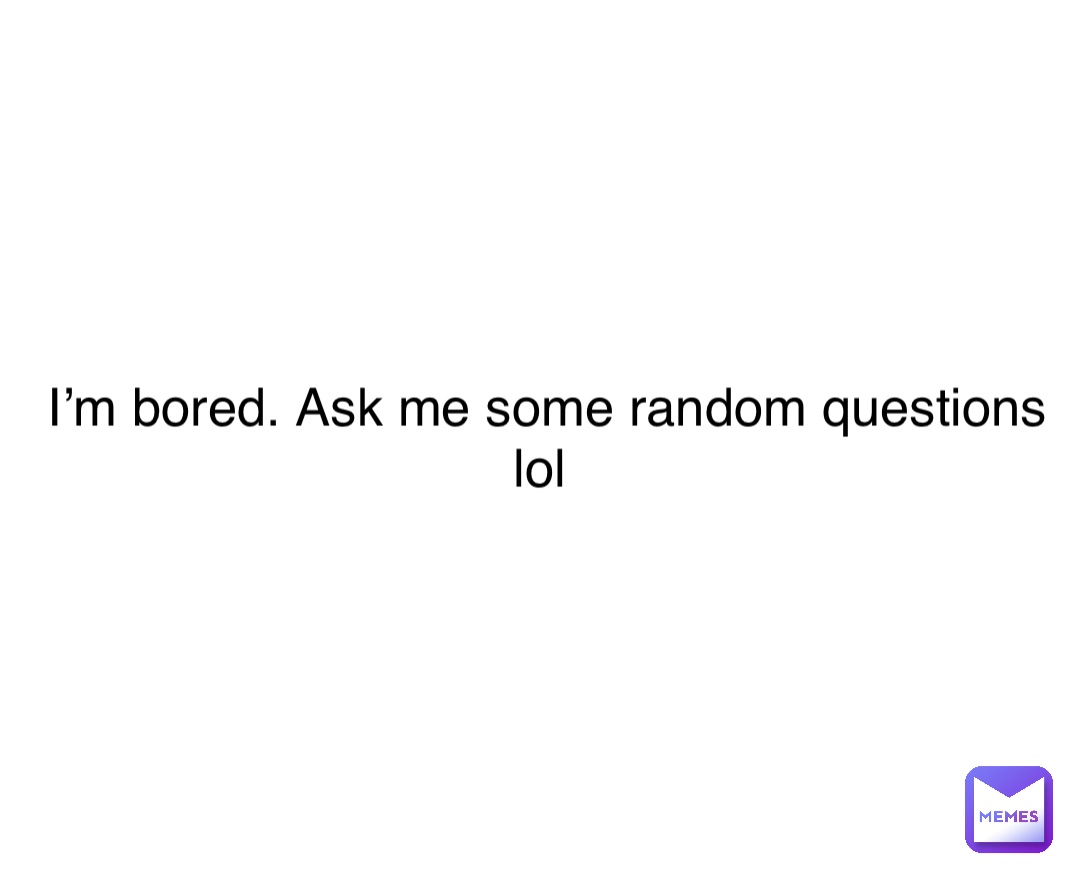 Double tap to edit I’m bored. Ask me some random questions lol