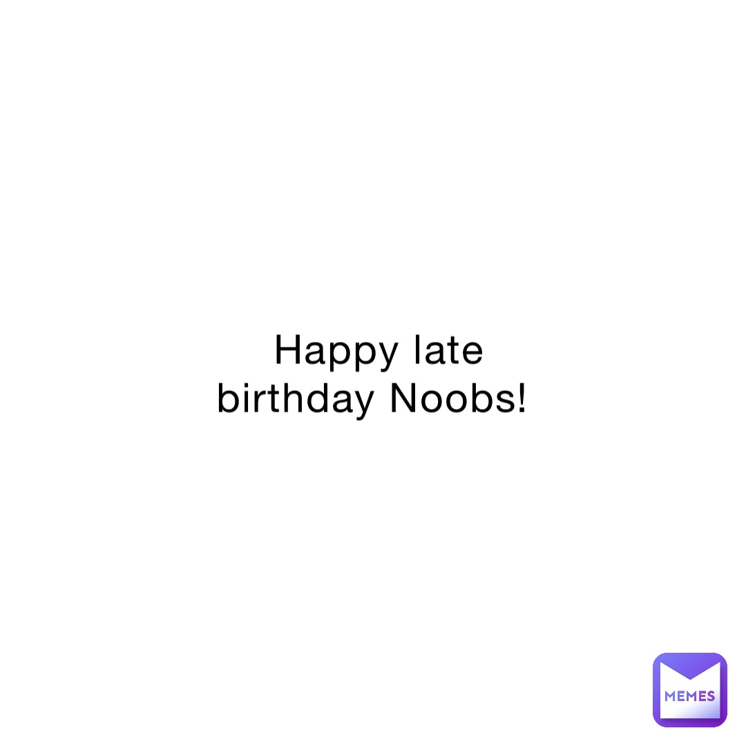 Happy late birthday Noobs!