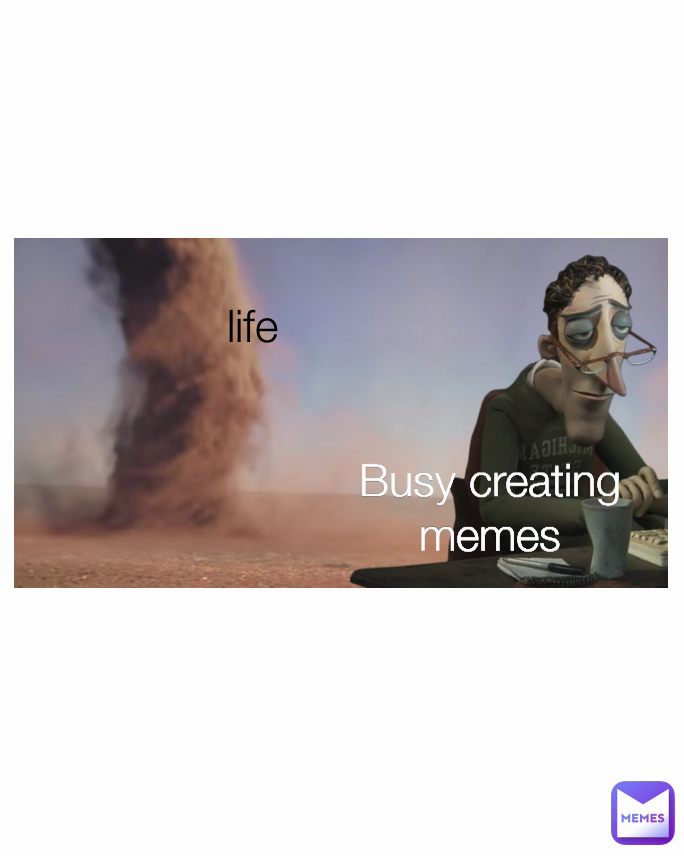 life Busy creating memes