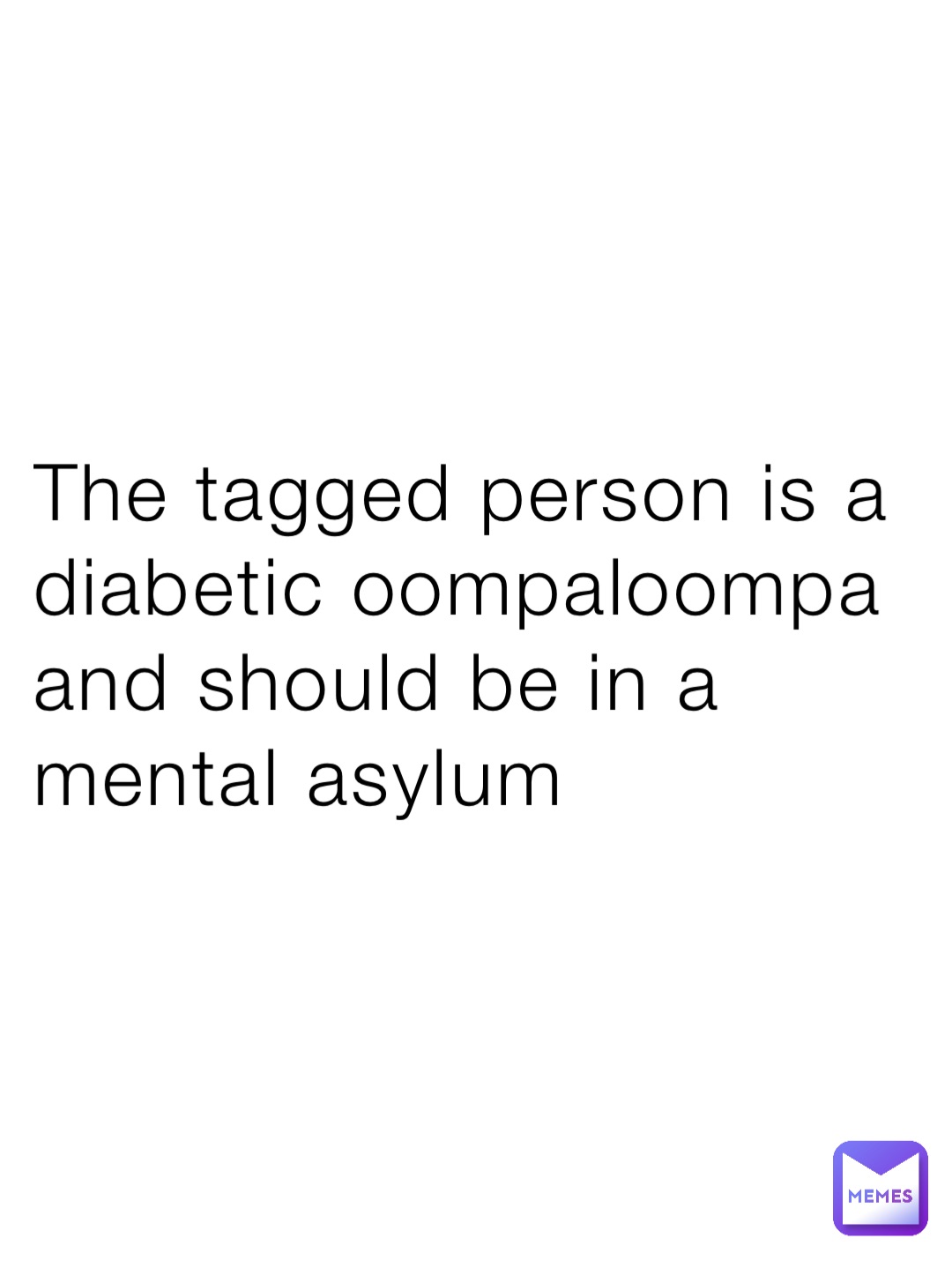 the-tagged-person-is-a-diabetic-oompaloompa-and-should-be-in-a-mental