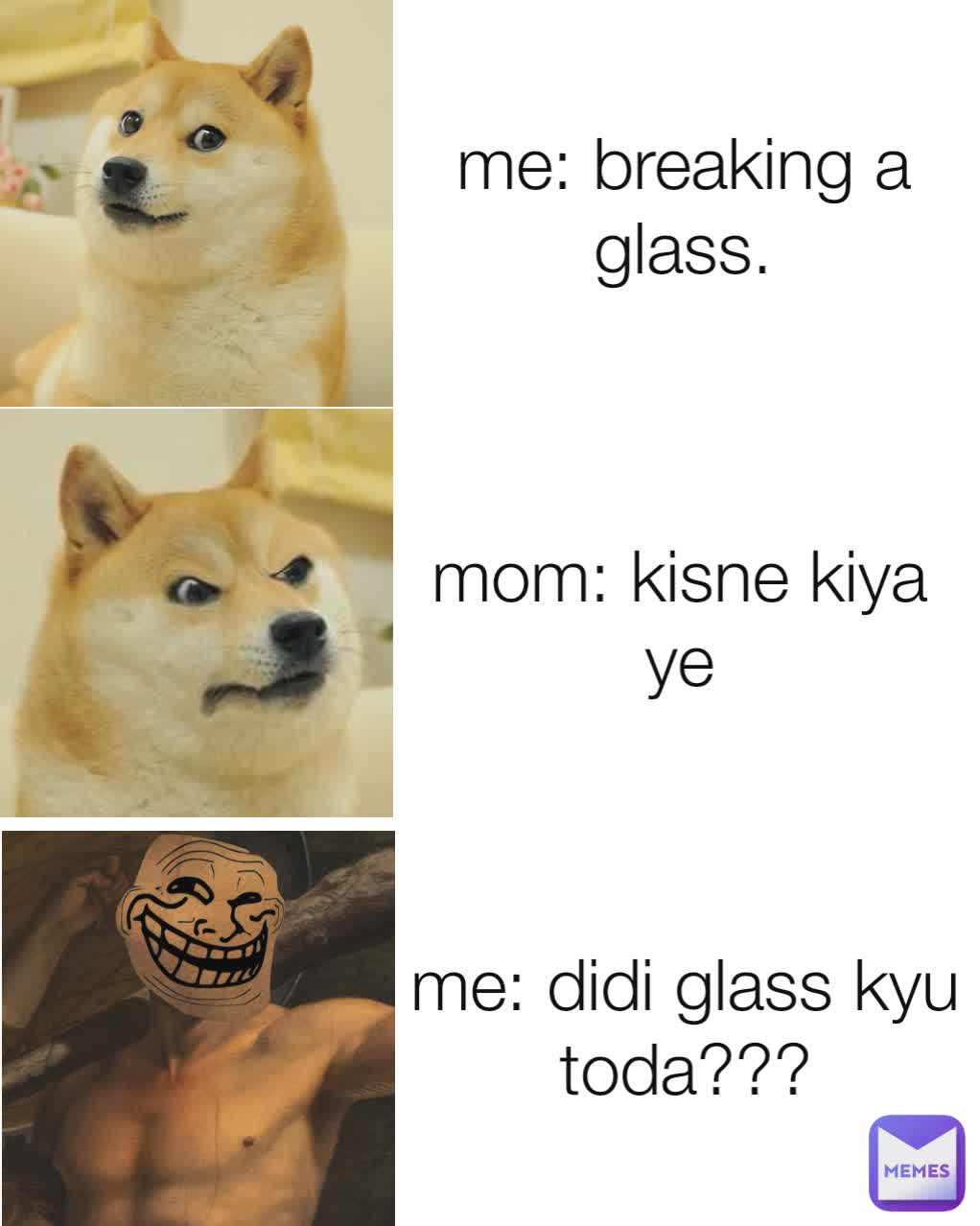 me: breaking a glass. me: didi glass kyu toda??? mom: kisne kiya ye