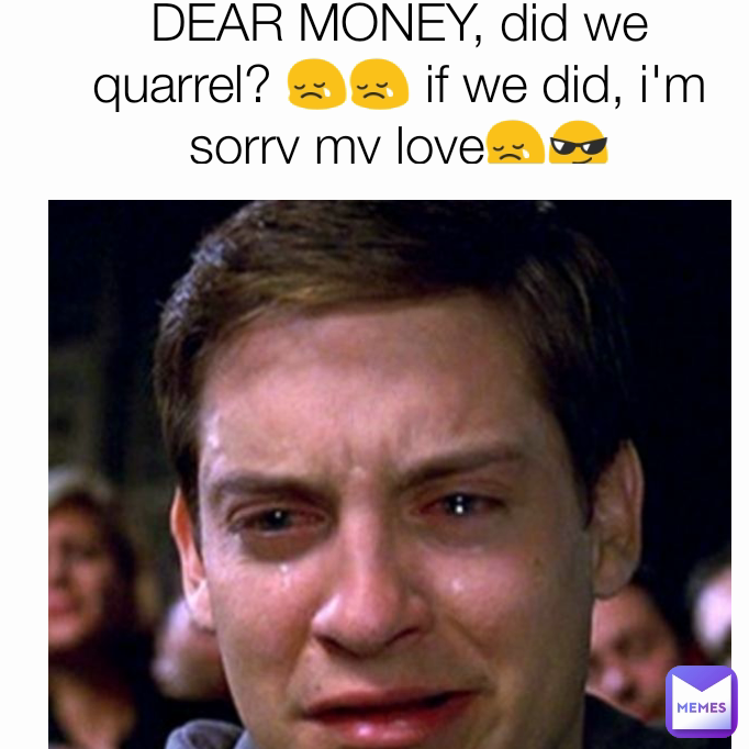 DEAR MONEY, did we quarrel? 😢😢 if we did, i'm sorry my love😢😎