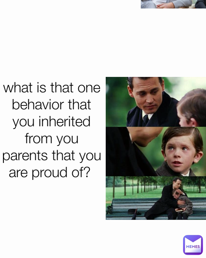 what is that one behavior that you inherited from you parents that you are proud of? 