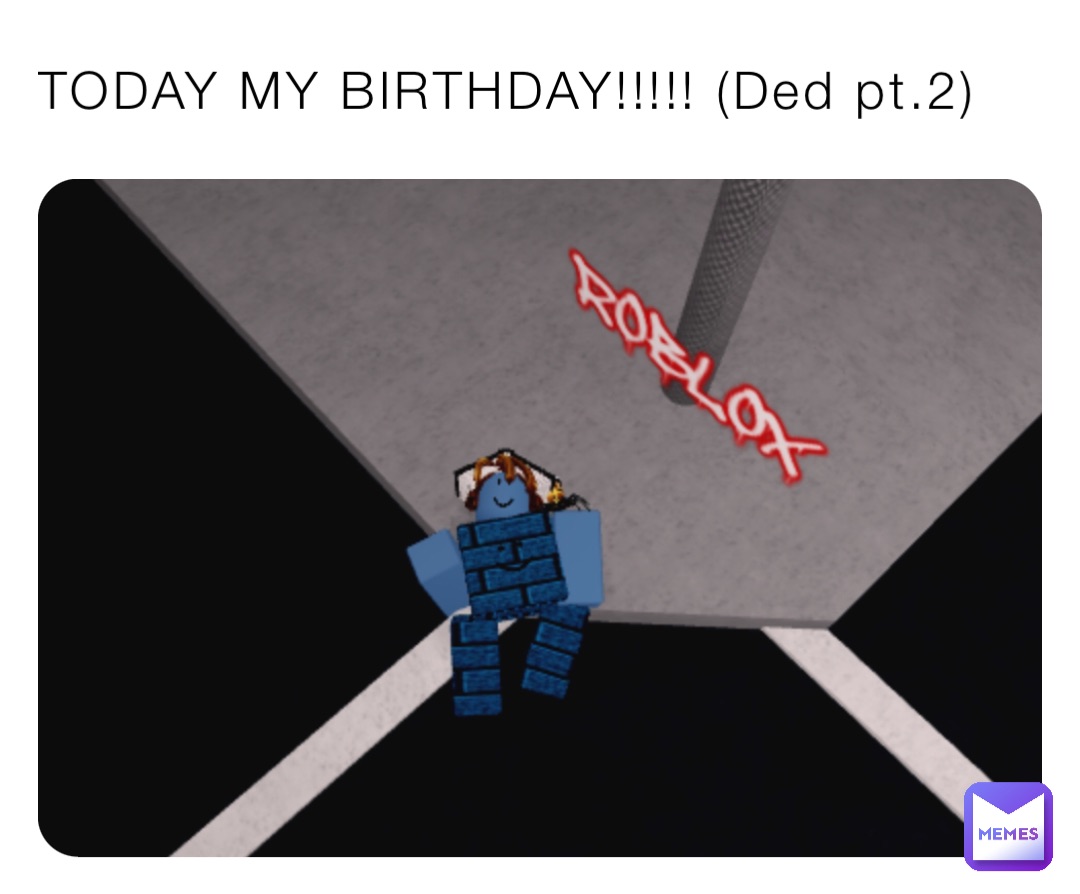 TODAY MY BIRTHDAY!!!!! (Ded pt.2)