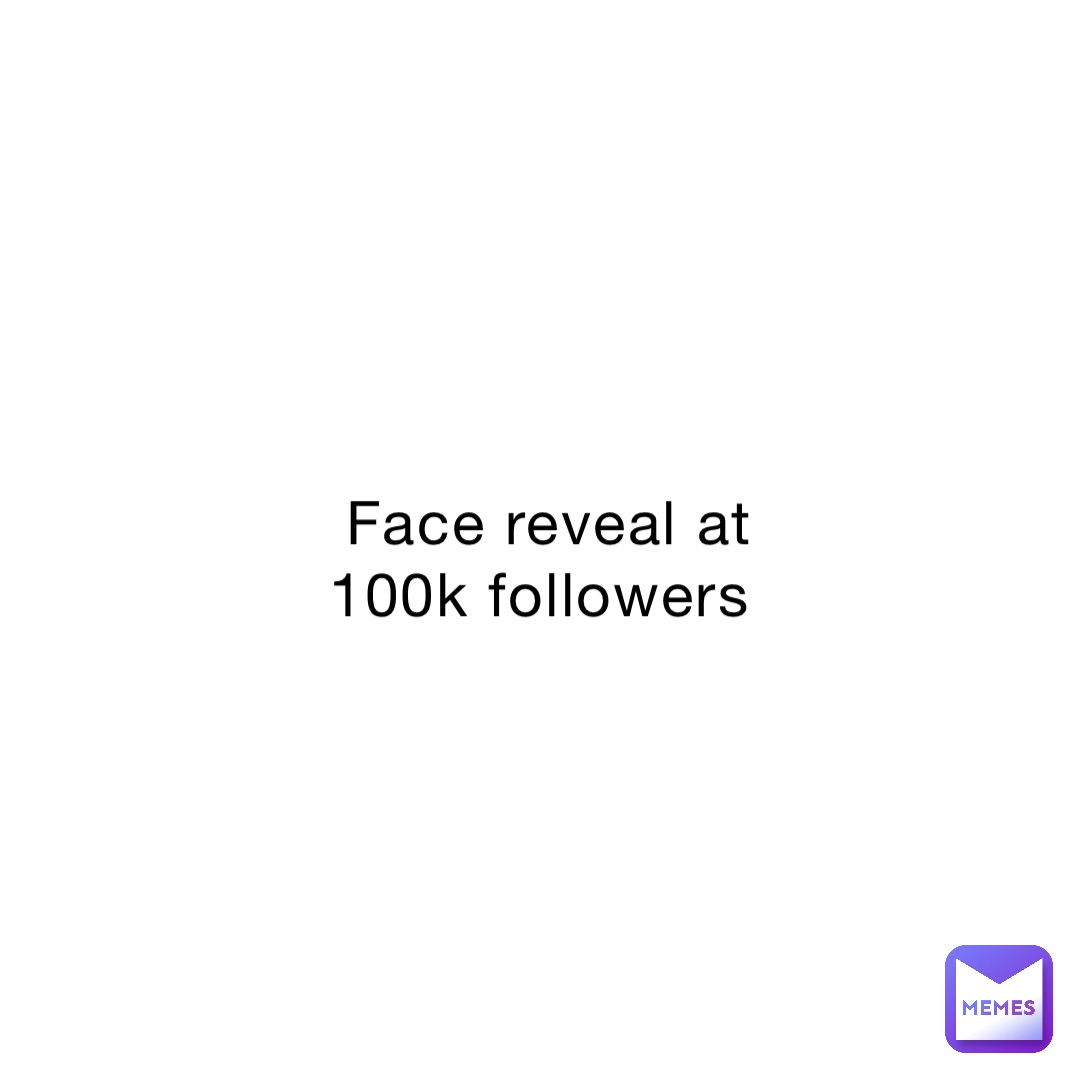 Face reveal at 100k followers
