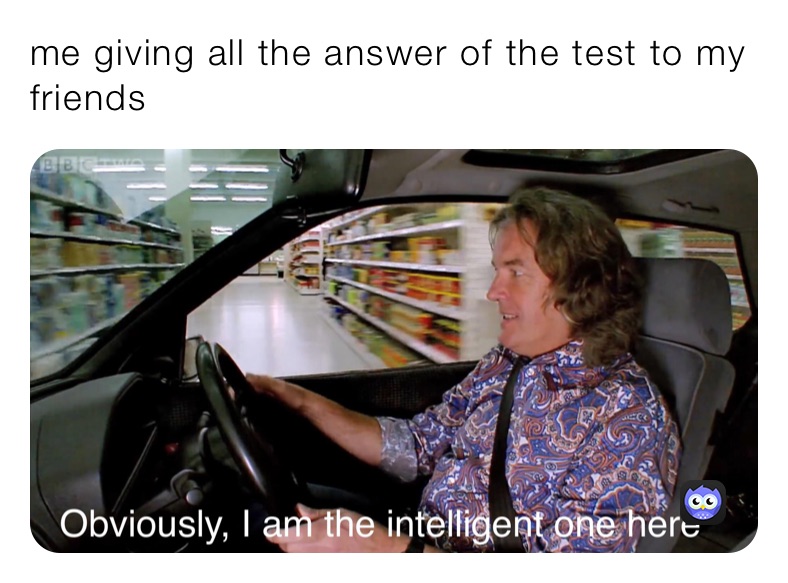 me giving all the answer of the test to my friends