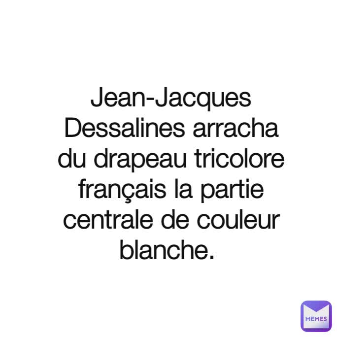 Jean-Jacques Dessalines arracha du drapeau tricolore français la partie centrale de couleur blanche. 