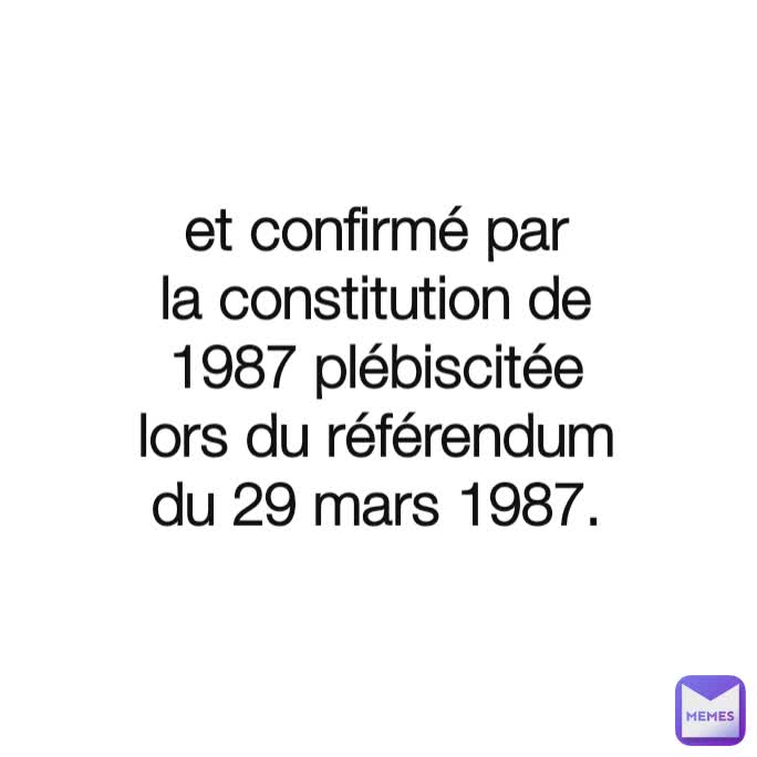 et confirmé par la constitution de 1987 plébiscitée lors du référendum du 29 mars 1987.