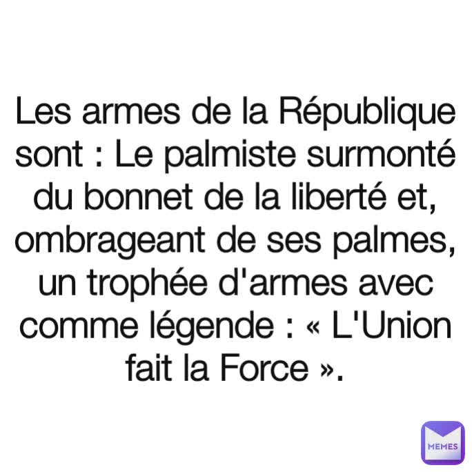 Les armes de la République sont : Le palmiste surmonté du bonnet de la liberté et, ombrageant de ses palmes, un trophée d'armes avec comme légende : « L'Union fait la Force ».