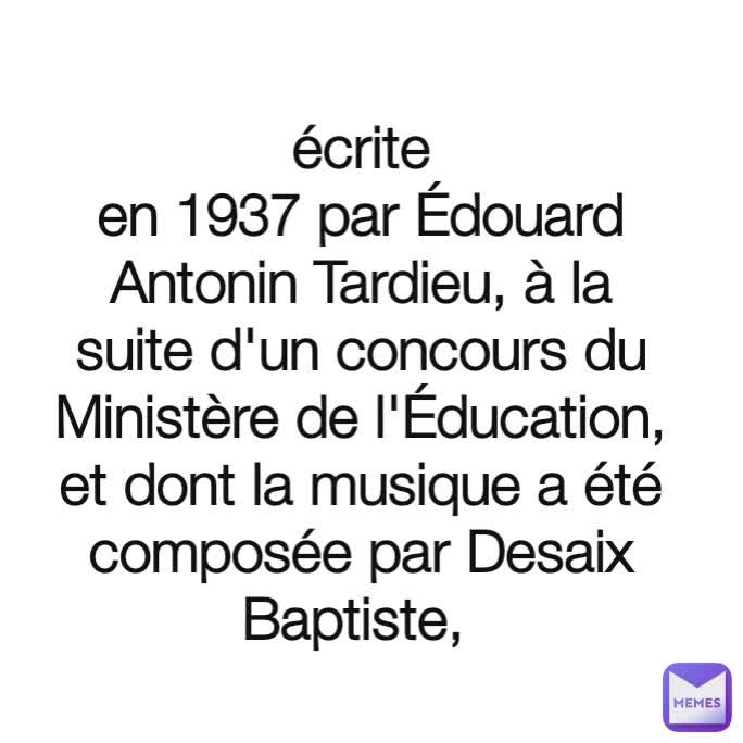 écrite en 1937 par Édouard Antonin Tardieu, à la suite d'un concours du Ministère de l'Éducation, et dont la musique a été composée par Desaix Baptiste, 