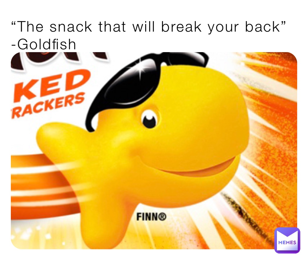 “The snack that will break your back”
-Goldfish