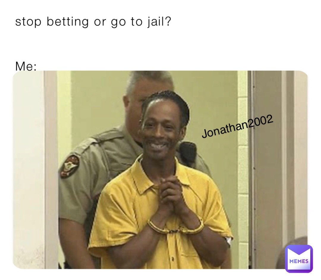 stop betting or go to jail?


Me: Jonathan2002