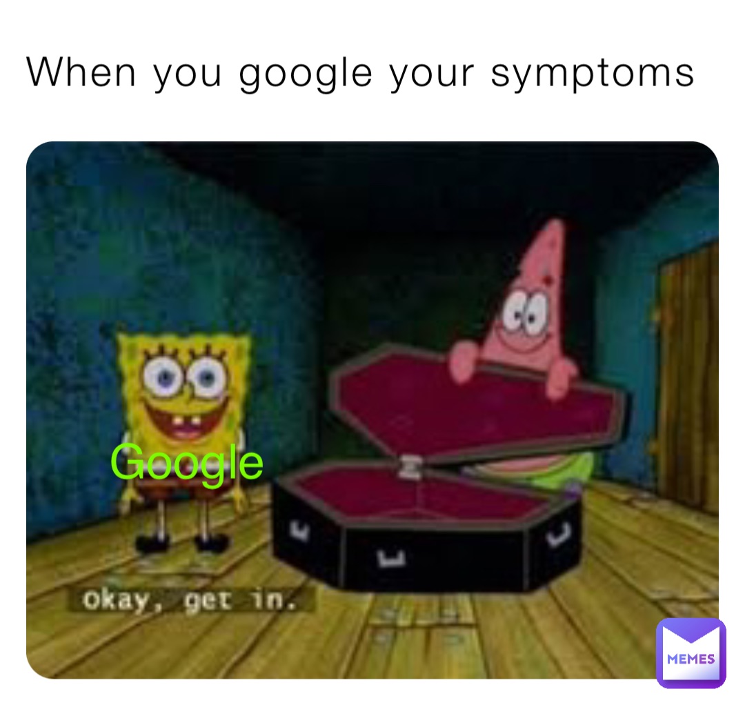 When you google your symptoms Google